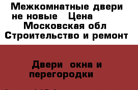 Межкомнатные двери не новые › Цена ­ 500 - Московская обл. Строительство и ремонт » Двери, окна и перегородки   